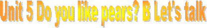 Unit 5 Do you like pears? B Let's talk