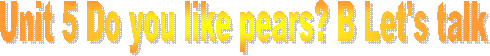 Unit 5 Do you like pears? B Let's talk
