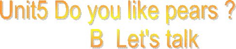 Unit5 Do you like pears ?
         B  Let's talk