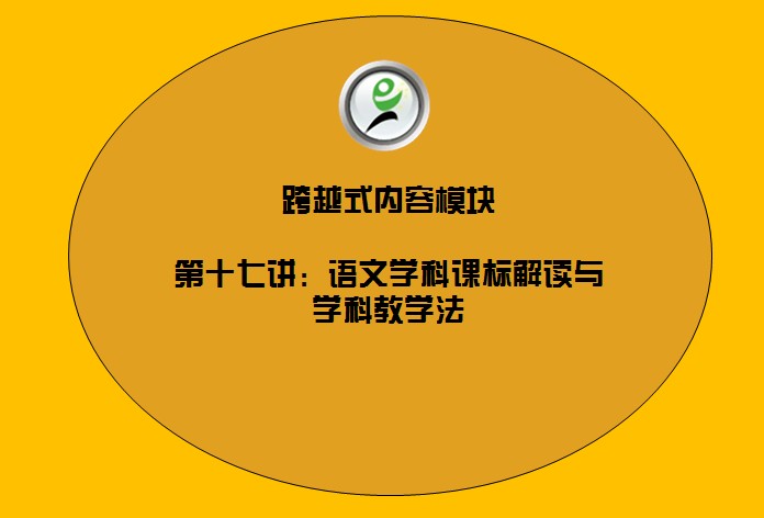 跨越式内容模块——17语文学科课标解读与学科教学法